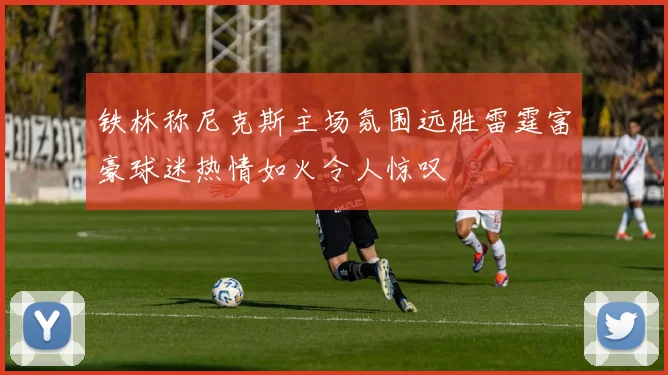 铁林称尼克斯主场氛围远胜雷霆富豪球迷热情如火令人惊叹