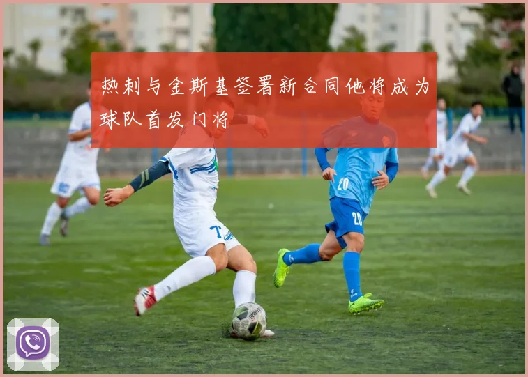 热刺与金斯基签署新合同他将成为球队首发门将