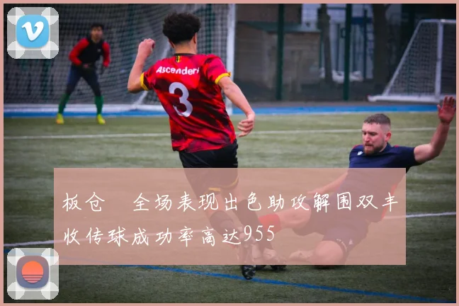 板仓滉全场表现出色助攻解围双丰收传球成功率高达955