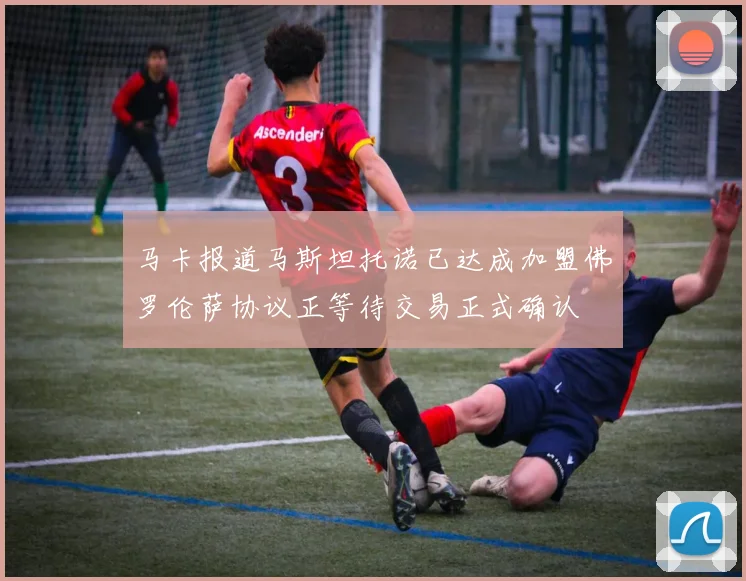 马卡报道马斯坦托诺已达成加盟佛罗伦萨协议正等待交易正式确认