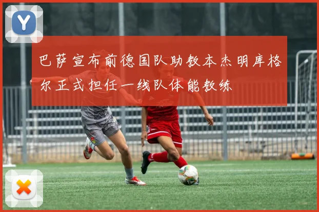 巴萨宣布前德国队助教本杰明库格尔正式担任一线队体能教练