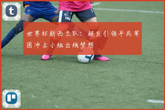 世界杯新西兰队：超巨引领平民军团冲击小组出线梦想