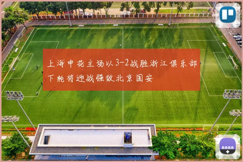 上海申花主场以3-2战胜浙江俱乐部下轮将迎战强敌北京国安