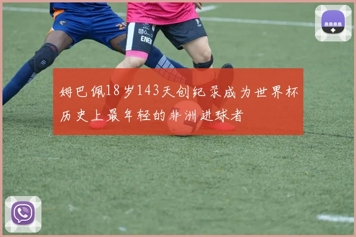 姆巴佩18岁143天创纪录成为世界杯历史上最年轻的非洲进球者